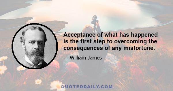 Acceptance of what has happened is the first step to overcoming the consequences of any misfortune.