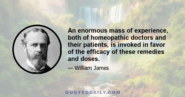 An enormous mass of experience, both of homeopathic doctors and their patients, is invoked in favor of the efficacy of these remedies and doses.