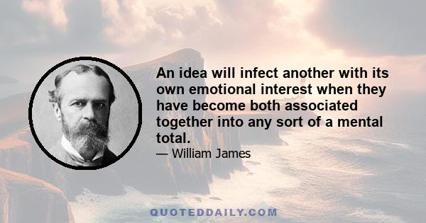 An idea will infect another with its own emotional interest when they have become both associated together into any sort of a mental total.