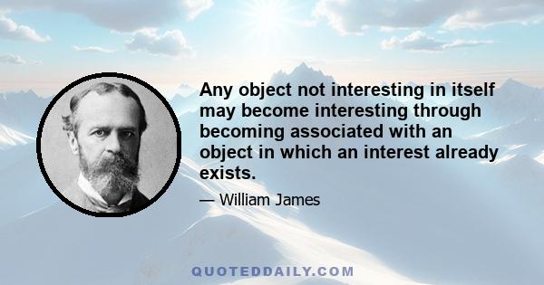 Any object not interesting in itself may become interesting through becoming associated with an object in which an interest already exists. The two associated objects grow, as it were, together; the interesting portion