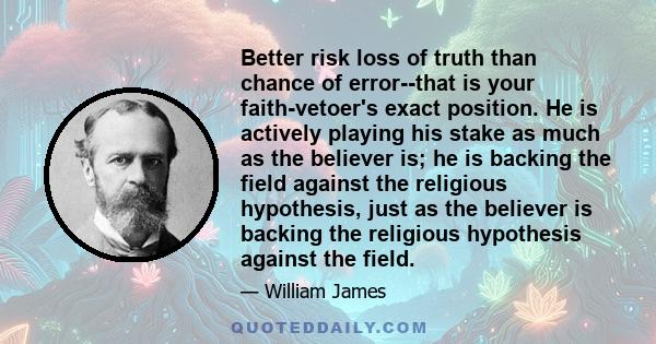 Better risk loss of truth than chance of error--that is your faith-vetoer's exact position. He is actively playing his stake as much as the believer is; he is backing the field against the religious hypothesis, just as