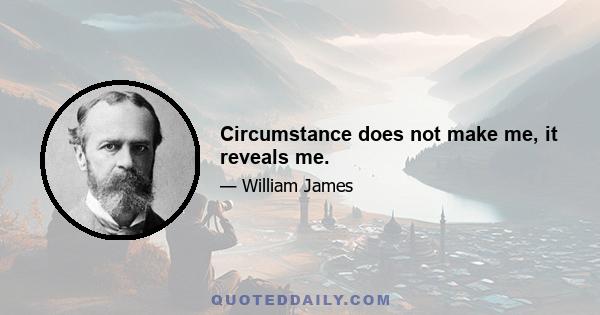 Circumstance does not make me, it reveals me.