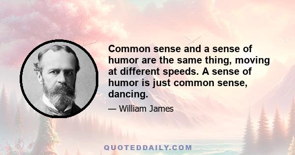 Common sense and a sense of humor are the same thing, moving at different speeds. A sense of humor is just common sense, dancing.