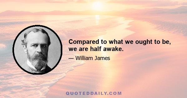 Compared to what we ought to be, we are half awake.