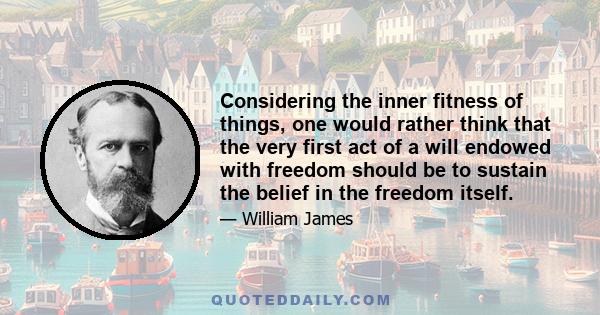 Considering the inner fitness of things, one would rather think that the very first act of a will endowed with freedom should be to sustain the belief in the freedom itself.