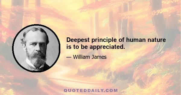 Deepest principle of human nature is to be appreciated.