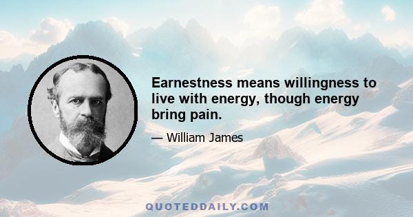 Earnestness means willingness to live with energy, though energy bring pain.