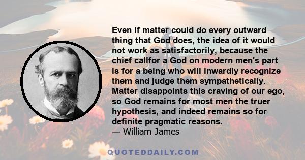 Even if matter could do every outward thing that God does, the idea of it would not work as satisfactorily, because the chief callfor a God on modern men's part is for a being who will inwardly recognize them and judge