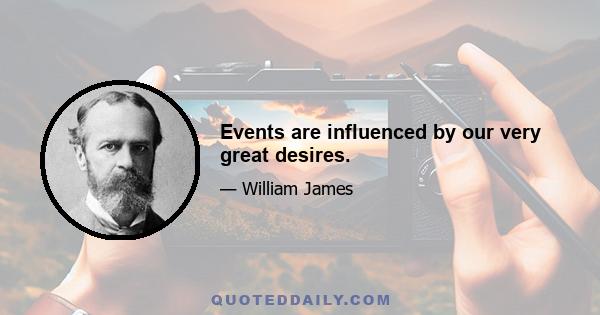 Events are influenced by our very great desires.