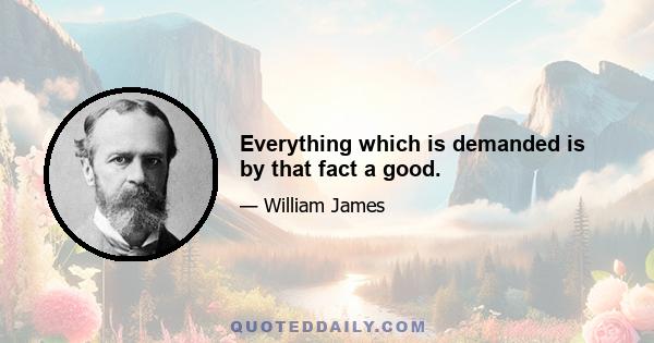 Everything which is demanded is by that fact a good.