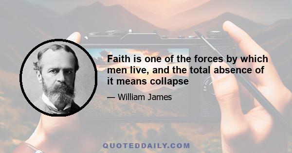 Faith is one of the forces by which men live, and the total absence of it means collapse