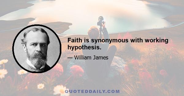 Faith is synonymous with working hypothesis.