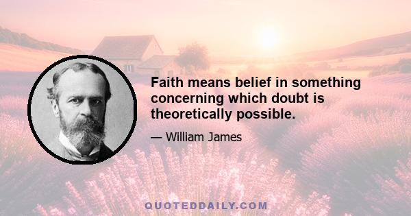 Faith means belief in something concerning which doubt is theoretically possible.