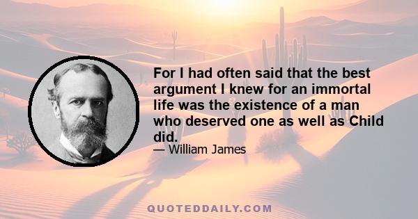 For I had often said that the best argument I knew for an immortal life was the existence of a man who deserved one as well as Child did.