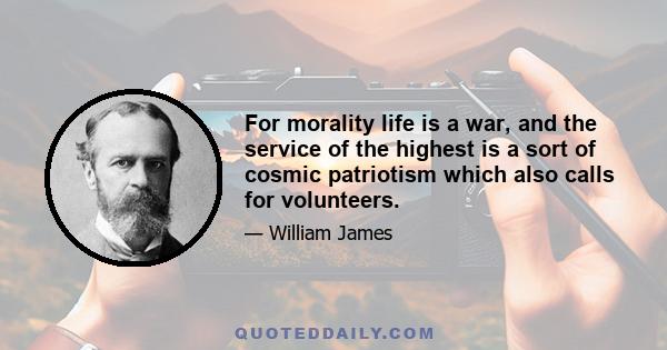 For morality life is a war, and the service of the highest is a sort of cosmic patriotism which also calls for volunteers.