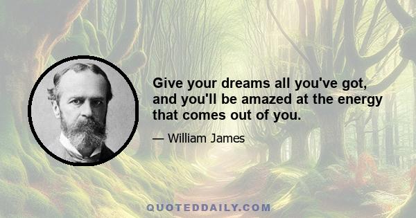 Give your dreams all you've got, and you'll be amazed at the energy that comes out of you.