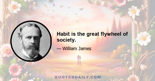 Habit is the great flywheel of society.