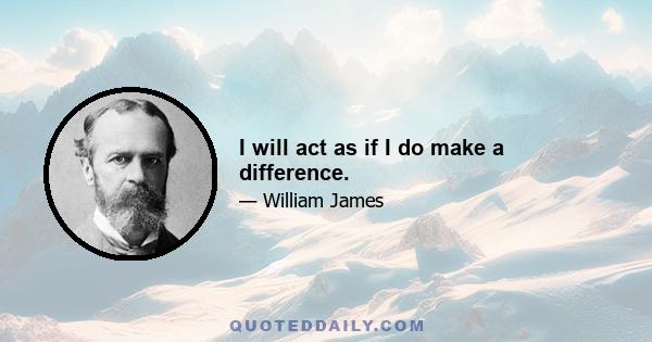 I will act as if I do make a difference.