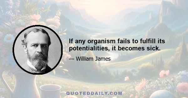 If any organism fails to fulfill its potentialities, it becomes sick.