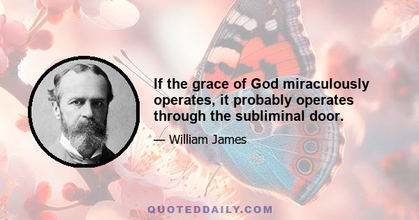 If the grace of God miraculously operates, it probably operates through the subliminal door.