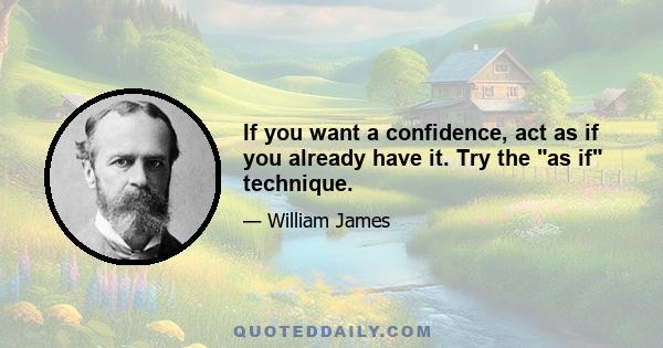 If you want a confidence, act as if you already have it. Try the as if technique.