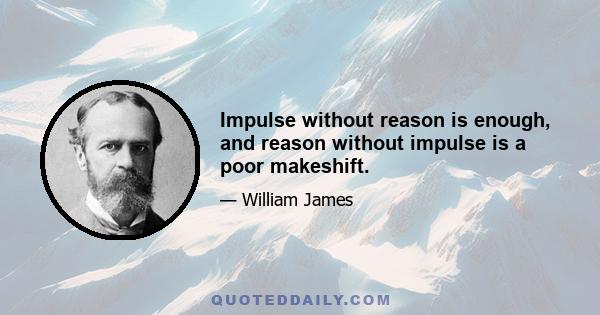 Impulse without reason is enough, and reason without impulse is a poor makeshift.