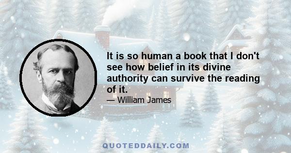 It is so human a book that I don't see how belief in its divine authority can survive the reading of it.