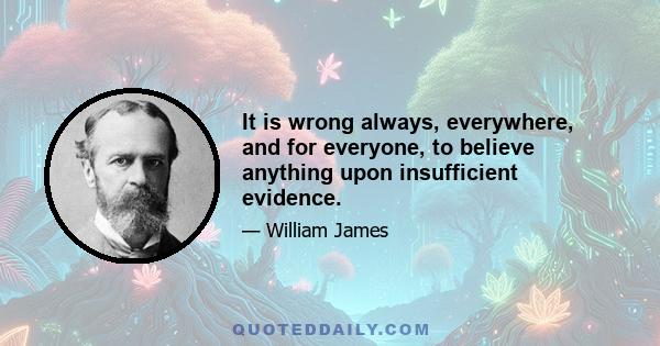 It is wrong always, everywhere, and for everyone, to believe anything upon insufficient evidence.