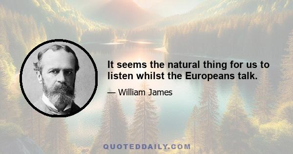 It seems the natural thing for us to listen whilst the Europeans talk.