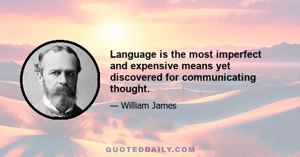 Language is the most imperfect and expensive means yet discovered for communicating thought.