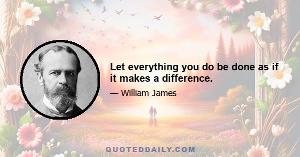 Let everything you do be done as if it makes a difference.