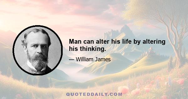 Man can alter his life by altering his thinking.