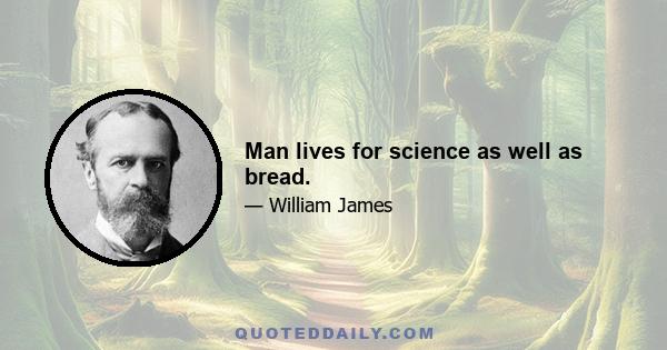 Man lives for science as well as bread.