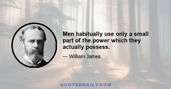 Men habitually use only a small part of the power which they actually possess.