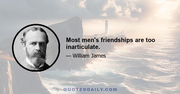 Most men's friendships are too inarticulate.