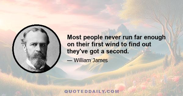 Most people never run far enough on their first wind to find out they've got a second.