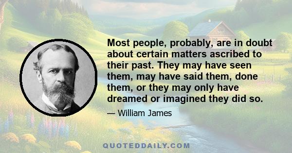 Most people, probably, are in doubt about certain matters ascribed to their past. They may have seen them, may have said them, done them, or they may only have dreamed or imagined they did so.