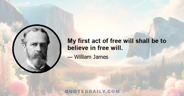 My first act of free will shall be to believe in free will.