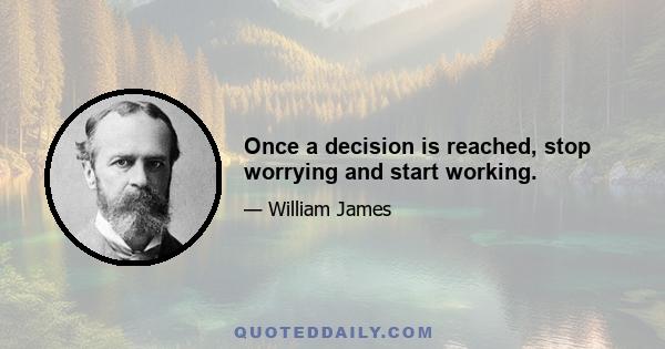 Once a decision is reached, stop worrying and start working.