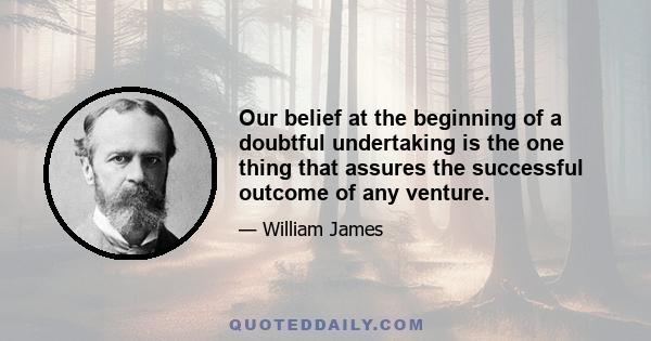 Our belief at the beginning of a doubtful undertaking is the one thing that assures the successful outcome of any venture.