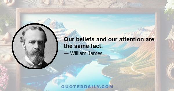 Our beliefs and our attention are the same fact.