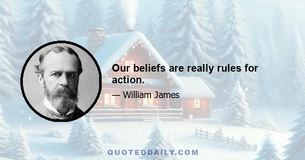 Our beliefs are really rules for action.