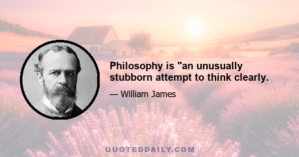 Philosophy is an unusually stubborn attempt to think clearly.