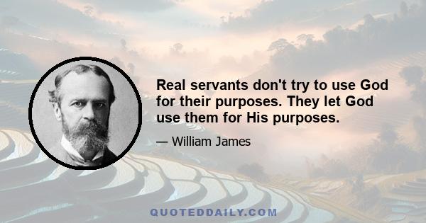 Real servants don't try to use God for their purposes. They let God use them for His purposes.