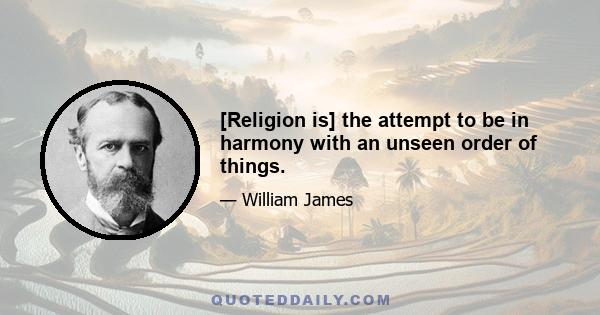 [Religion is] the attempt to be in harmony with an unseen order of things.