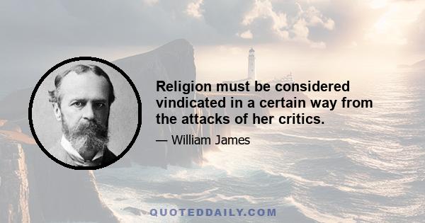 Religion must be considered vindicated in a certain way from the attacks of her critics.