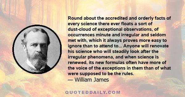 Round about the accredited and orderly facts of every science there ever floats a sort of dust-cloud of exceptional observations, of occurrences minute and irregular and seldom met with, which it always proves more easy 