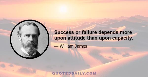 Success or failure depends more upon attitude than upon capacity.