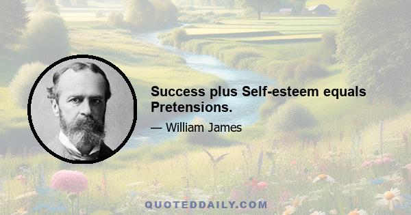 Success plus Self-esteem equals Pretensions.