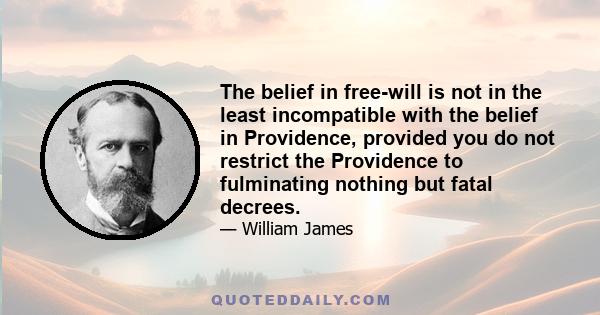 The belief in free-will is not in the least incompatible with the belief in Providence, provided you do not restrict the Providence to fulminating nothing but fatal decrees.